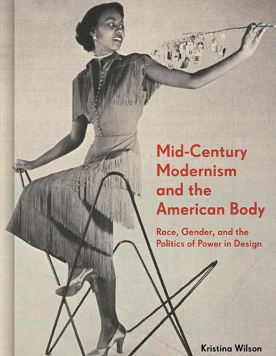 Mid-Century Modernism and the American Body: Race, Gender, and the Politics of Power in Design by Kristina Wilson.