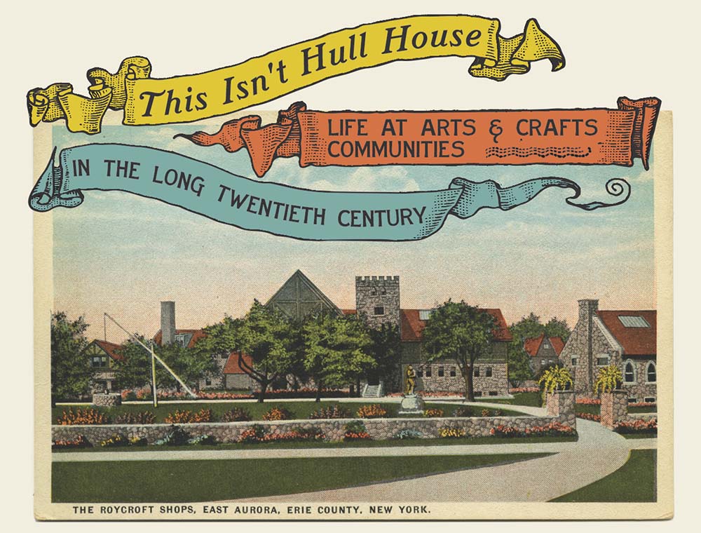 This Is Not Hull House: Life at Arts & Crafts Communities in the Long Twentieth Century