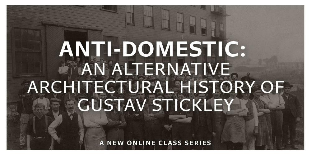 Anti-domestic: An Alternative Architectural History of Gustav Stickley